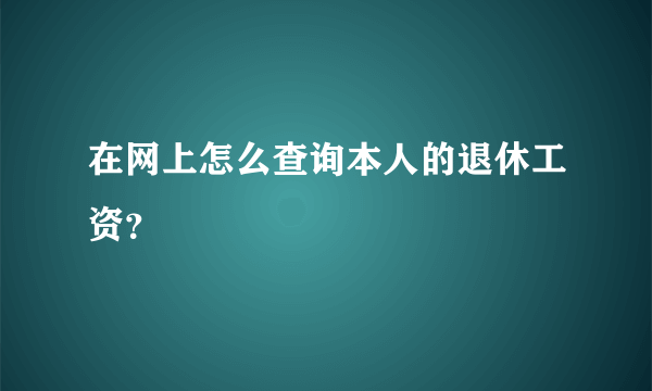 在网上怎么查询本人的退休工资？