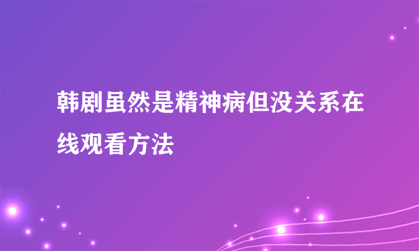 韩剧虽然是精神病但没关系在线观看方法