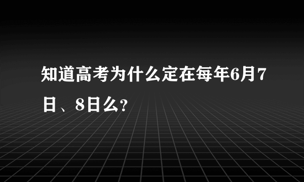 知道高考为什么定在每年6月7日、8日么？