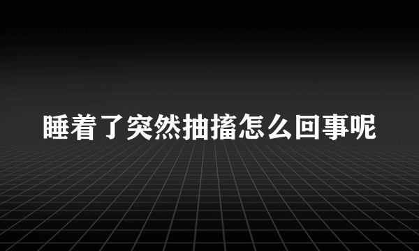 睡着了突然抽搐怎么回事呢