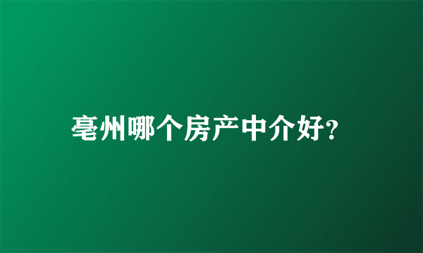 亳州哪个房产中介好？