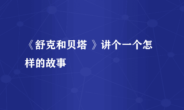 《舒克和贝塔 》讲个一个怎样的故事