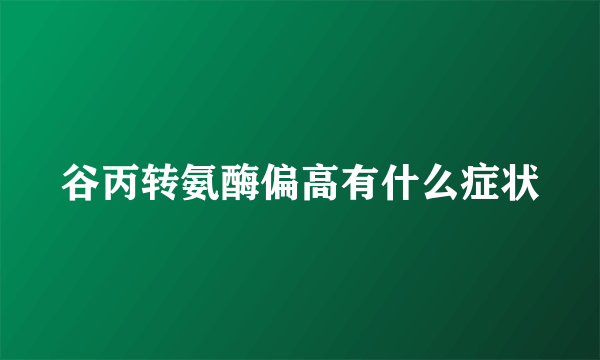 谷丙转氨酶偏高有什么症状