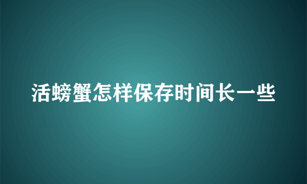 活螃蟹怎样保存时间长一些