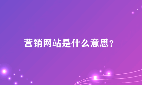 营销网站是什么意思？