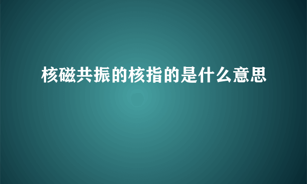 核磁共振的核指的是什么意思