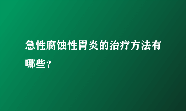 急性腐蚀性胃炎的治疗方法有哪些？