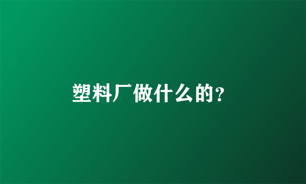 塑料厂做什么的？