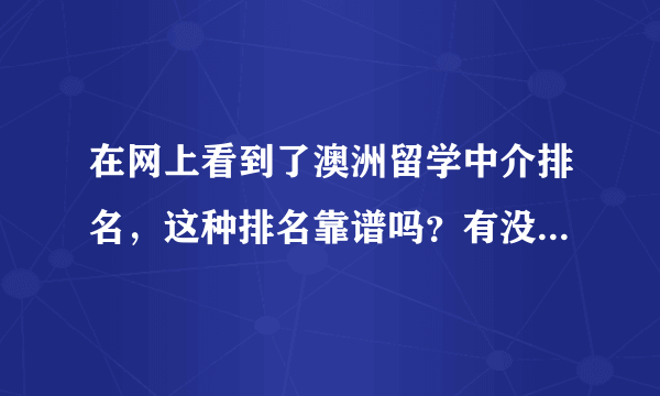 在网上看到了澳洲留学中介排名，这种排名靠谱吗？有没有好的留学中介推荐？