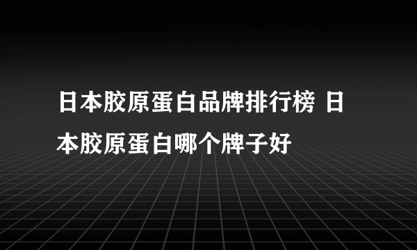 日本胶原蛋白品牌排行榜 日本胶原蛋白哪个牌子好