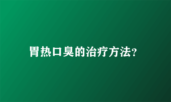 胃热口臭的治疗方法？