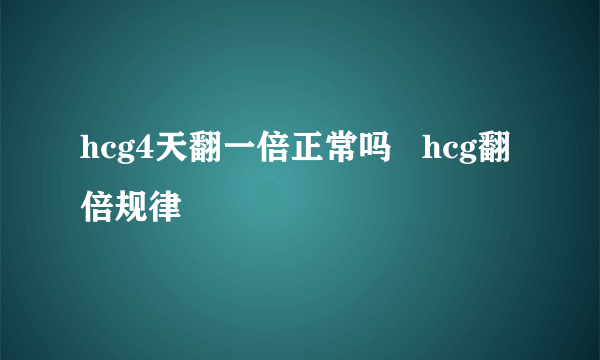 hcg4天翻一倍正常吗   hcg翻倍规律