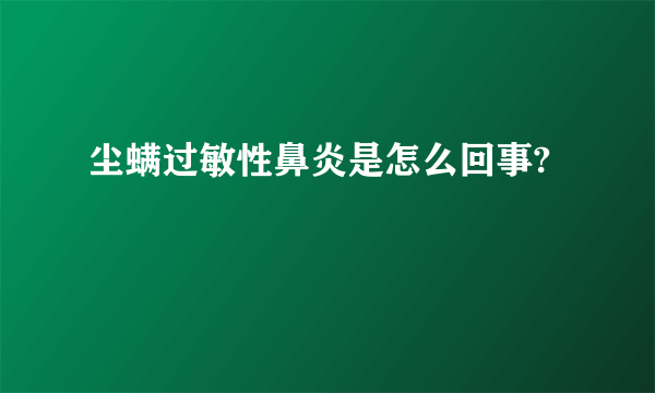 尘螨过敏性鼻炎是怎么回事?