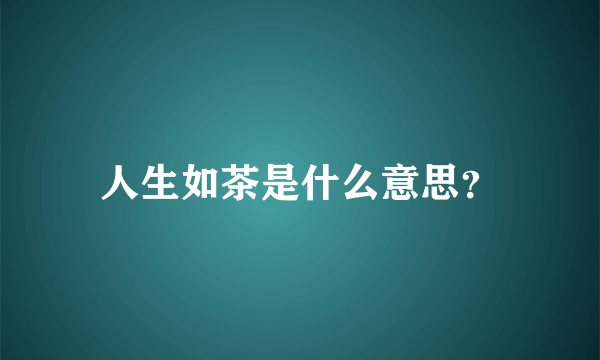 人生如茶是什么意思？