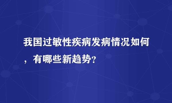 我国过敏性疾病发病情况如何，有哪些新趋势？