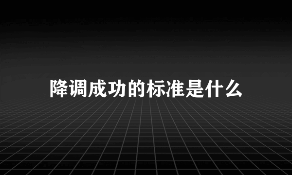 降调成功的标准是什么