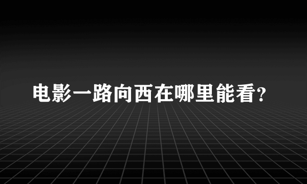 电影一路向西在哪里能看？