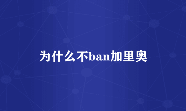 为什么不ban加里奥