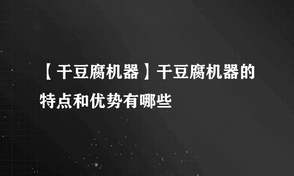 【干豆腐机器】干豆腐机器的特点和优势有哪些