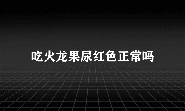 吃火龙果尿红色正常吗