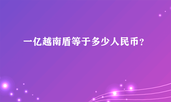 一亿越南盾等于多少人民币？