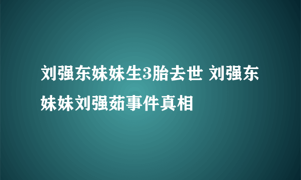 刘强东妹妹生3胎去世 刘强东妹妹刘强茹事件真相