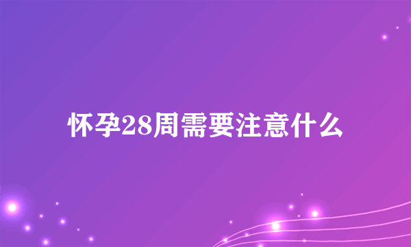 怀孕28周需要注意什么