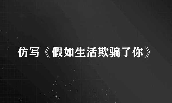 仿写《假如生活欺骗了你》