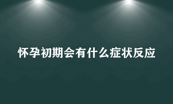 怀孕初期会有什么症状反应