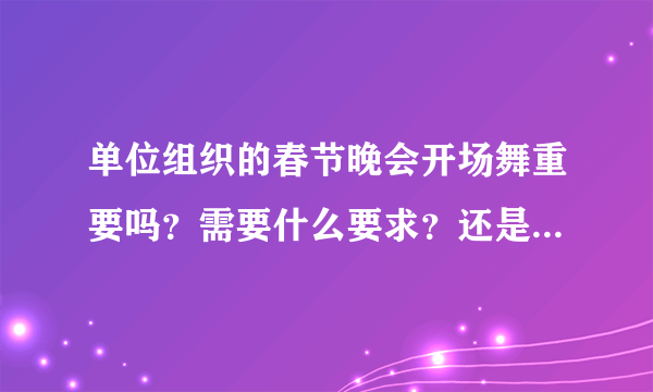 单位组织的春节晚会开场舞重要吗？需要什么要求？还是接下来的各节目重要些？