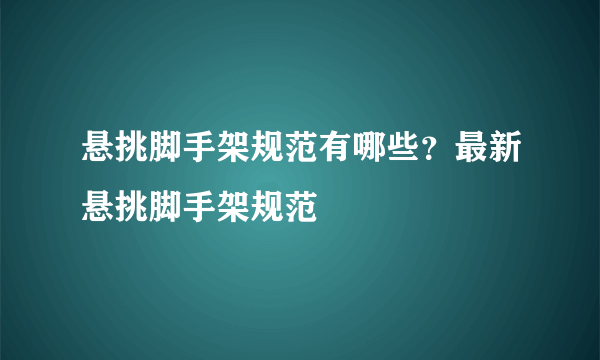 悬挑脚手架规范有哪些？最新悬挑脚手架规范