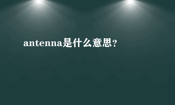 antenna是什么意思？