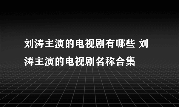 刘涛主演的电视剧有哪些 刘涛主演的电视剧名称合集