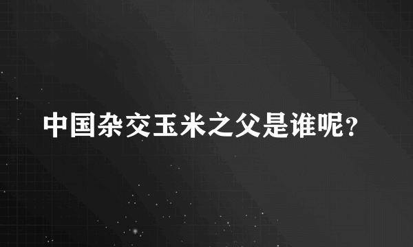 中国杂交玉米之父是谁呢？