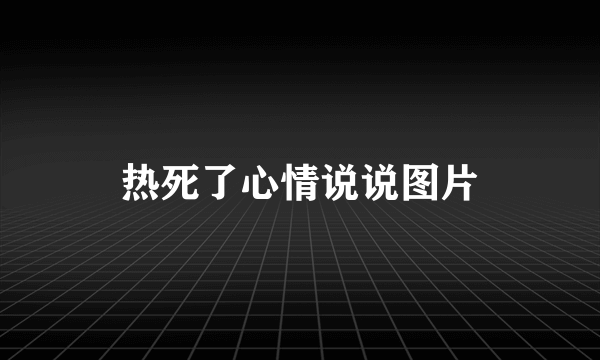 热死了心情说说图片