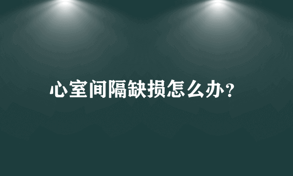 心室间隔缺损怎么办？