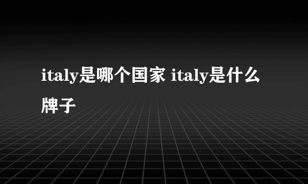 italy是哪个国家 italy是什么牌子