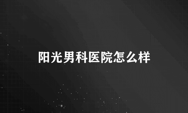 阳光男科医院怎么样