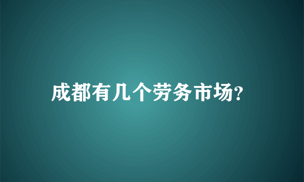 成都有几个劳务市场？