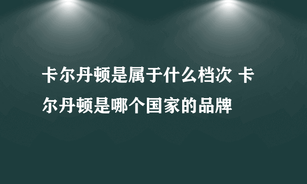 卡尔丹顿是属于什么档次 卡尔丹顿是哪个国家的品牌