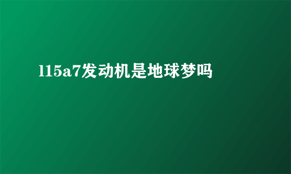 l15a7发动机是地球梦吗