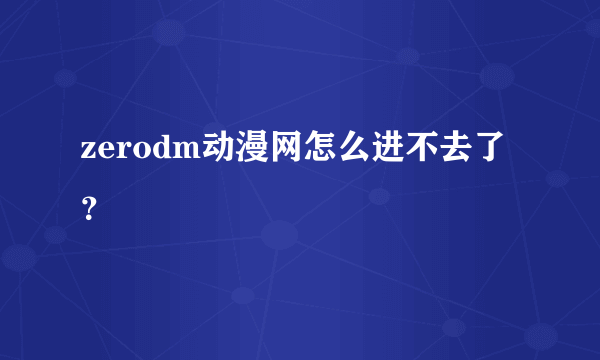 zerodm动漫网怎么进不去了？