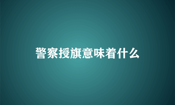 警察授旗意味着什么