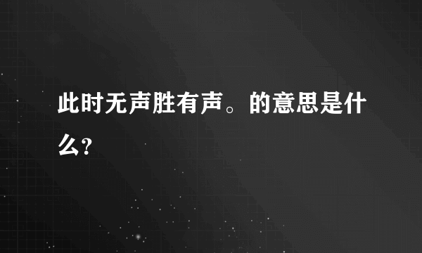 此时无声胜有声。的意思是什么？