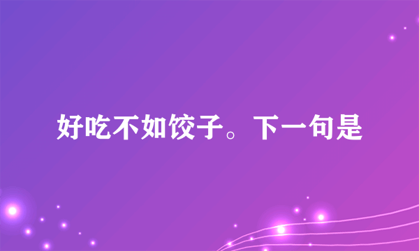 好吃不如饺子。下一句是