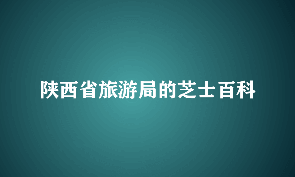 陕西省旅游局的芝士百科