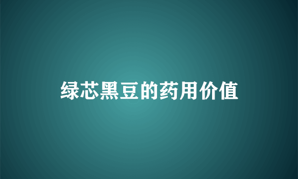 绿芯黑豆的药用价值