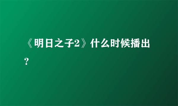 《明日之子2》什么时候播出？