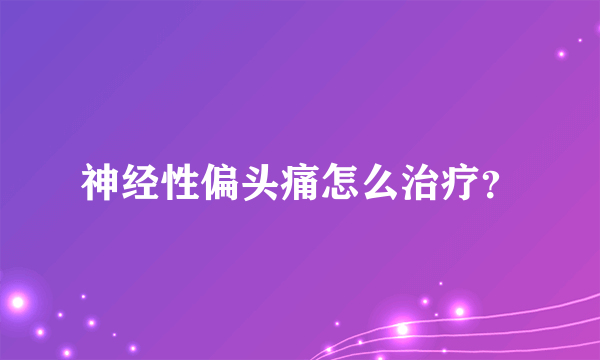 神经性偏头痛怎么治疗？