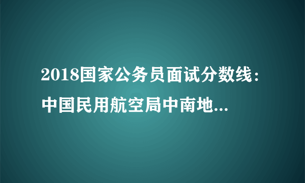 2018国家公务员面试分数线：中国民用航空局中南地区管理局